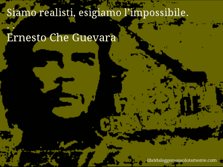 Aforisma di Ernesto Che Guevara : Siamo realisti, esigiamo l’impossibile. . .