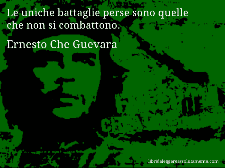 Aforisma di Ernesto Che Guevara : Le uniche battaglie perse sono quelle che non si combattono.