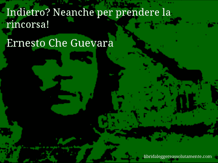 Aforisma di Ernesto Che Guevara : Indietro? Neanche per prendere la rincorsa!