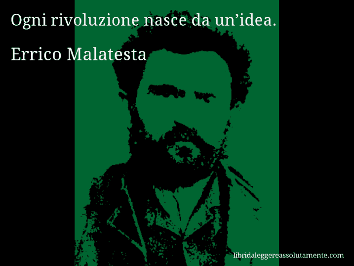 Aforisma di Errico Malatesta : Ogni rivoluzione nasce da un’idea.