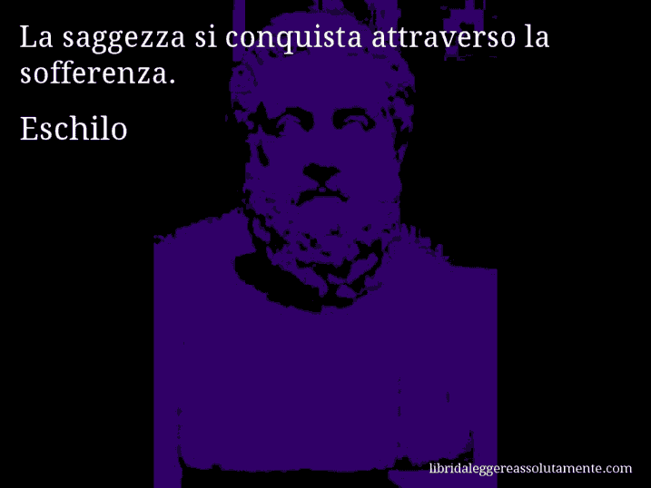 Aforisma di Eschilo : La saggezza si conquista attraverso la sofferenza.