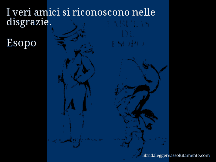 Aforisma di Esopo : I veri amici si riconoscono nelle disgrazie.