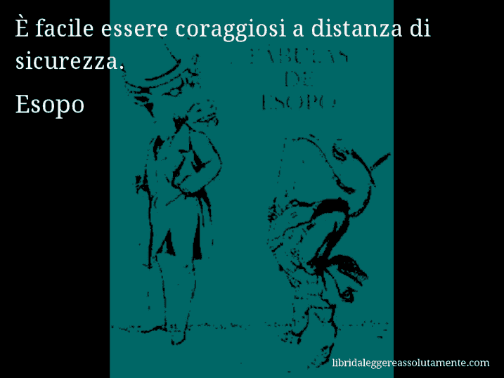 Aforisma di Esopo : È facile essere coraggiosi a distanza di sicurezza.