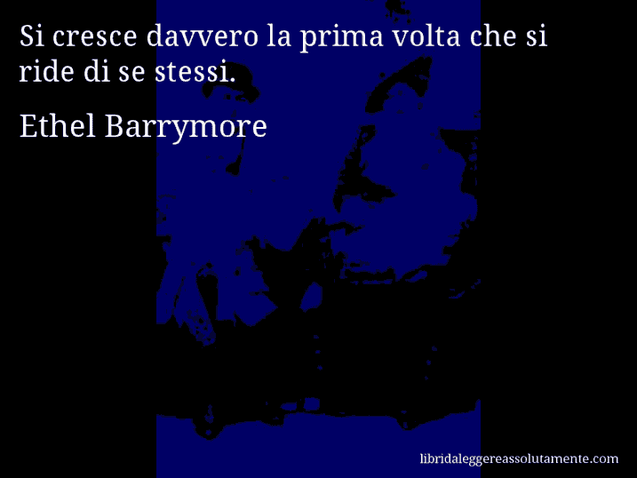 Aforisma di Ethel Barrymore : Si cresce davvero la prima volta che si ride di se stessi.