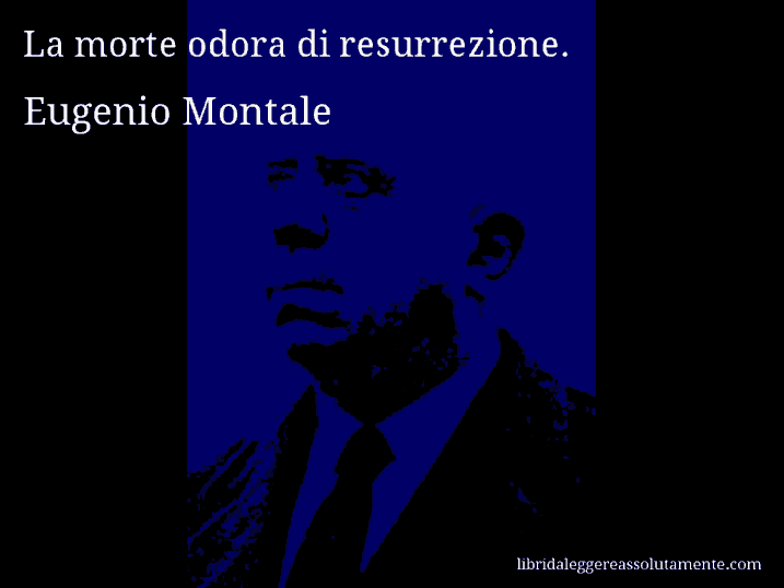 Aforisma di Eugenio Montale : La morte odora di resurrezione.