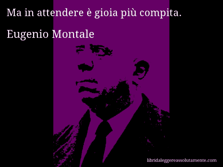 Aforisma di Eugenio Montale : Ma in attendere è gioia più compita.