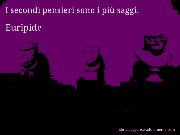 Aforisma di Euripide : I secondi pensieri sono i più saggi.