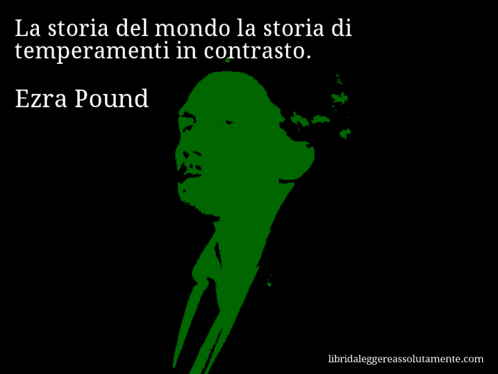 Aforisma di Ezra Pound : La storia del mondo la storia di temperamenti in contrasto.