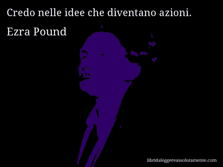 Aforisma di Ezra Pound : Credo nelle idee che diventano azioni.