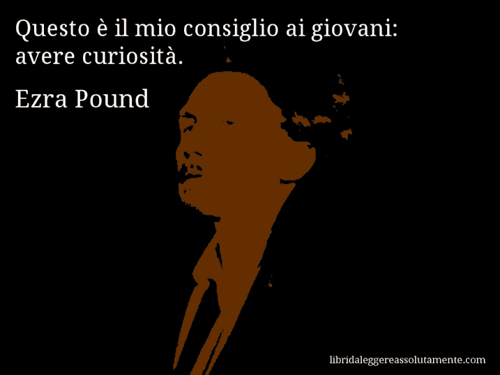 Aforisma di Ezra Pound : Questo è il mio consiglio ai giovani: avere curiosità.