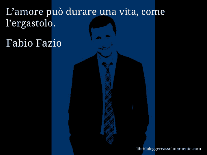 Aforisma di Fabio Fazio : L’amore può durare una vita, come l’ergastolo.