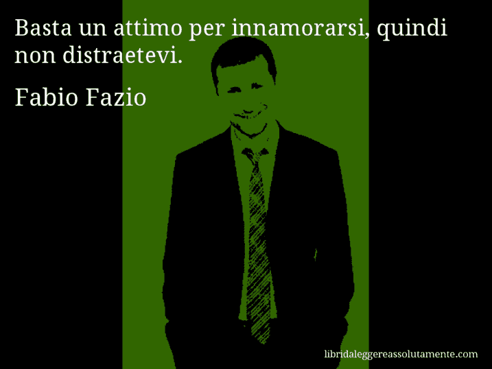 Aforisma di Fabio Fazio : Basta un attimo per innamorarsi, quindi non distraetevi.