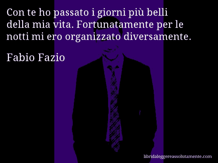 Aforisma di Fabio Fazio : Con te ho passato i giorni più belli della mia vita. Fortunatamente per le notti mi ero organizzato diversamente.