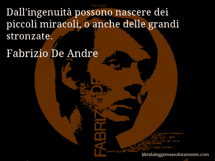 Aforisma di Fabrizio De Andre : Dall'ingenuità possono nascere dei piccoli miracoli, o anche delle grandi stronzate.