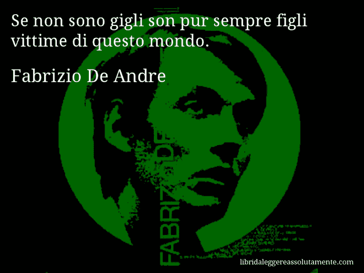 Aforisma di Fabrizio De Andre : Se non sono gigli son pur sempre figli vittime di questo mondo.