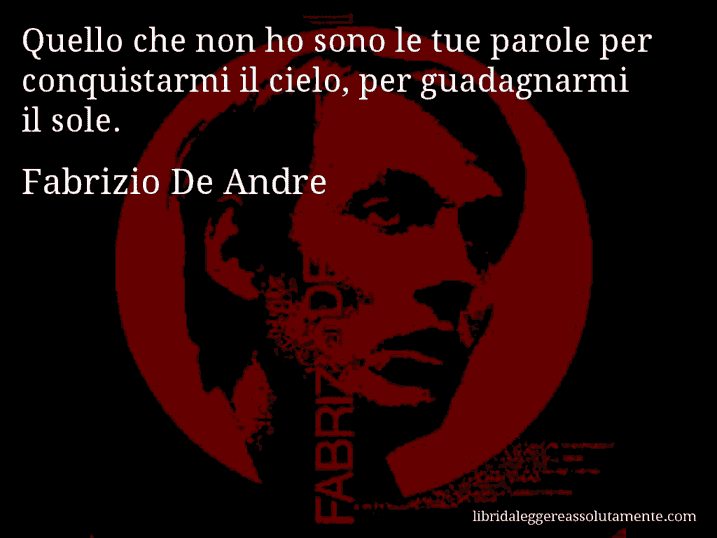 Aforisma di Fabrizio De Andre : Quello che non ho sono le tue parole per conquistarmi il cielo, per guadagnarmi il sole.