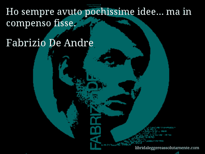 Aforisma di Fabrizio De Andre : Ho sempre avuto pochissime idee... ma in compenso fisse.