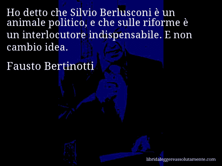 Aforisma di Fausto Bertinotti : Ho detto che Silvio Berlusconi è un animale politico, e che sulle riforme è un interlocutore indispensabile. E non cambio idea.