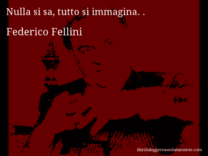 Aforisma di Federico Fellini : Nulla si sa, tutto si immagina. .