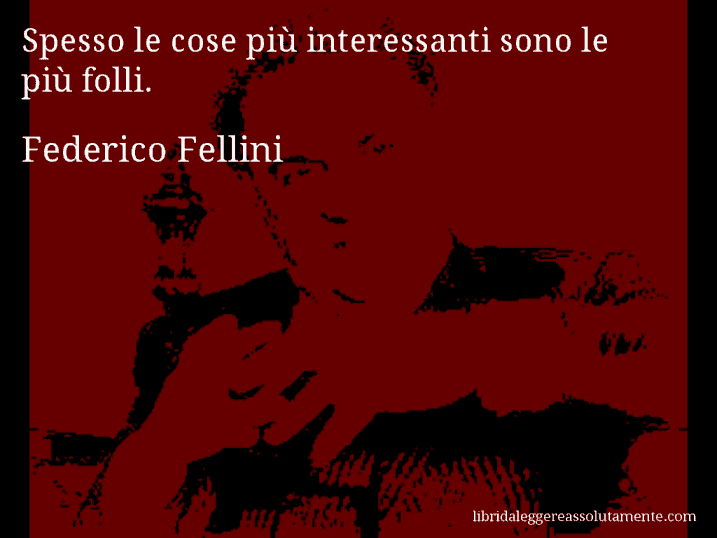 Aforisma di Federico Fellini : Spesso le cose più interessanti sono le più folli.