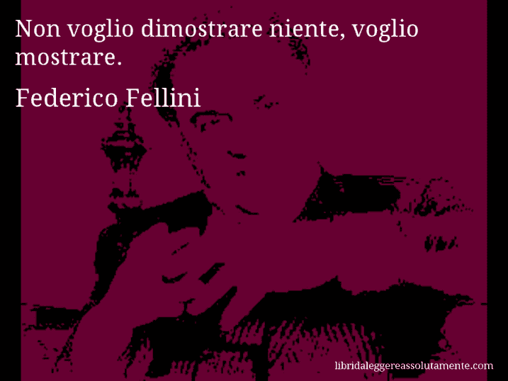 Aforisma di Federico Fellini : Non voglio dimostrare niente, voglio mostrare.