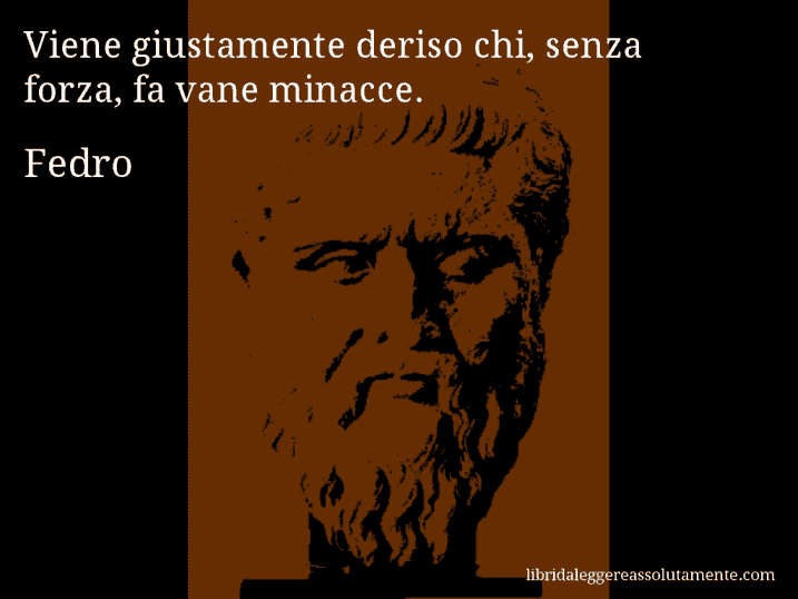 Aforisma di Fedro : Viene giustamente deriso chi, senza forza, fa vane minacce.