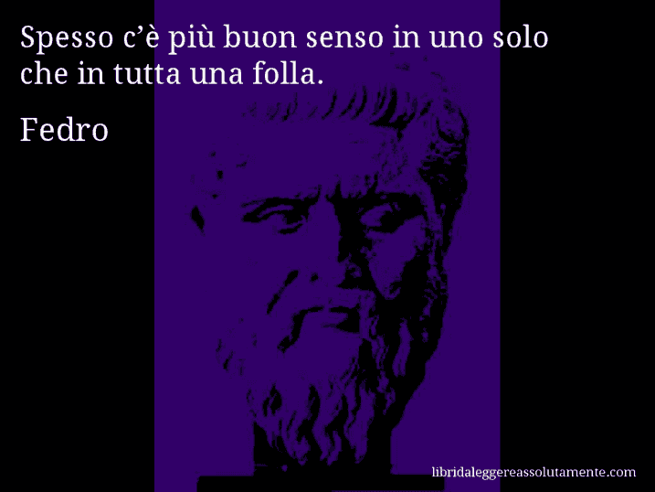 Aforisma di Fedro : Spesso c’è più buon senso in uno solo che in tutta una folla.