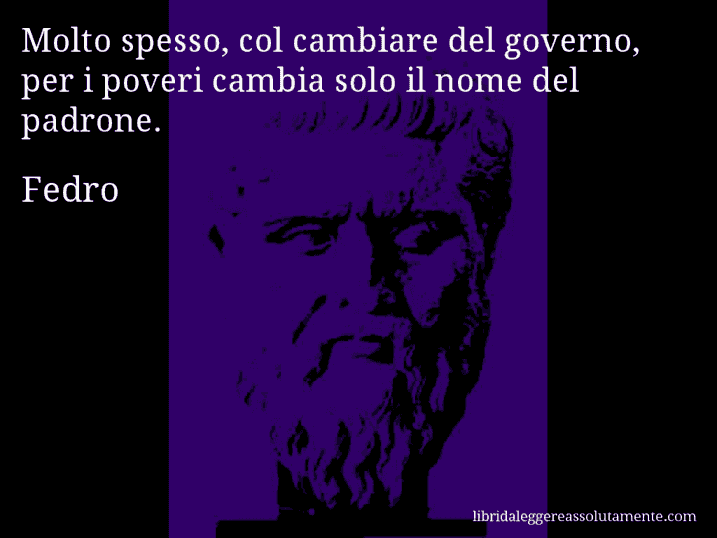 Aforisma di Fedro : Molto spesso, col cambiare del governo, per i poveri cambia solo il nome del padrone.