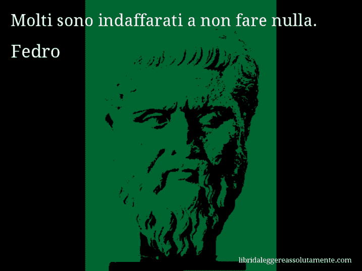 Aforisma di Fedro : Molti sono indaffarati a non fare nulla.