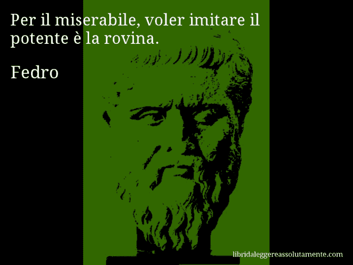 Aforisma di Fedro : Per il miserabile, voler imitare il potente è la rovina.