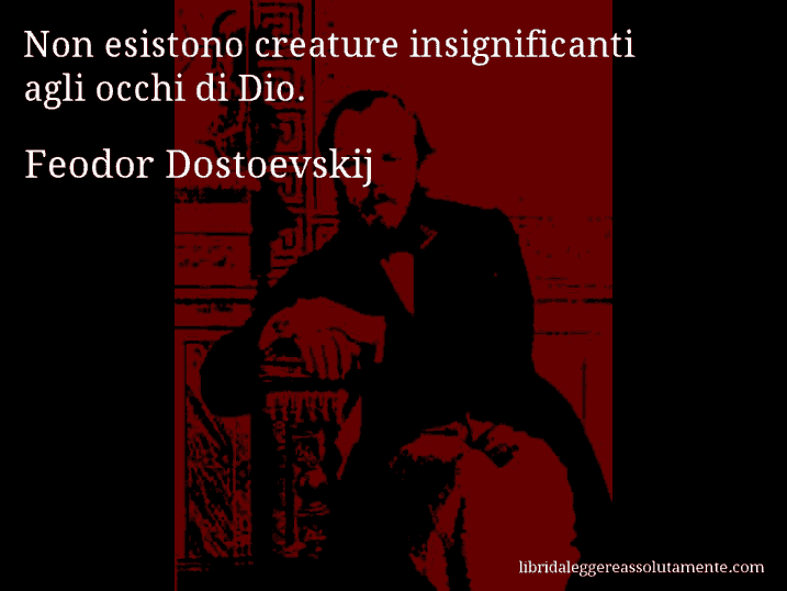 Aforisma di Feodor Dostoevskij : Non esistono creature insignificanti agli occhi di Dio.