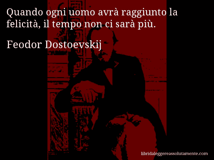 Aforisma di Feodor Dostoevskij : Quando ogni uomo avrà raggiunto la felicità, il tempo non ci sarà più.