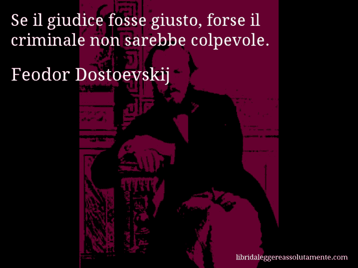 Aforisma di Feodor Dostoevskij : Se il giudice fosse giusto, forse il criminale non sarebbe colpevole.