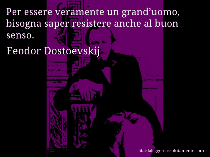 Aforisma di Feodor Dostoevskij : Per essere veramente un grand’uomo, bisogna saper resistere anche al buon senso.