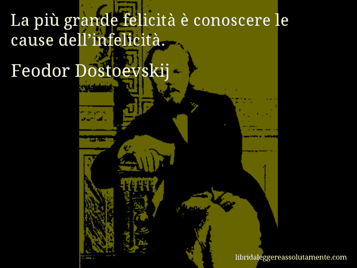 Aforisma di Feodor Dostoevskij : La più grande felicità è conoscere le cause dell’infelicità.