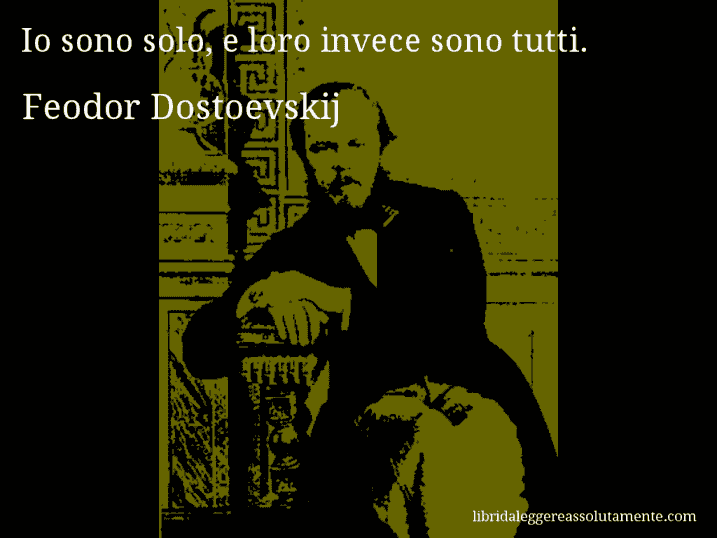 Aforisma di Feodor Dostoevskij : Io sono solo, e loro invece sono tutti.