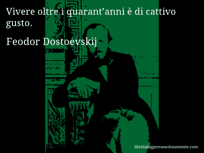 Aforisma di Feodor Dostoevskij : Vivere oltre i quarant’anni è di cattivo gusto.