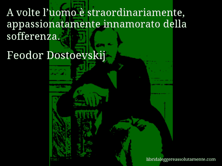 Aforisma di Feodor Dostoevskij : A volte l’uomo è straordinariamente, appassionatamente innamorato della sofferenza.