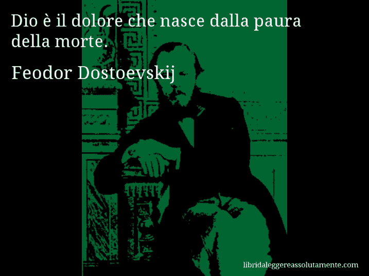 Aforisma di Feodor Dostoevskij : Dio è il dolore che nasce dalla paura della morte.