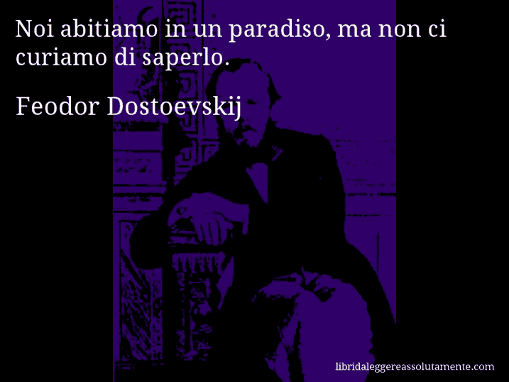 Aforisma di Feodor Dostoevskij : Noi abitiamo in un paradiso, ma non ci curiamo di saperlo.