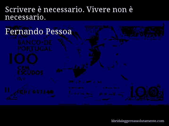Aforisma di Fernando Pessoa : Scrivere è necessario. Vivere non è necessario.