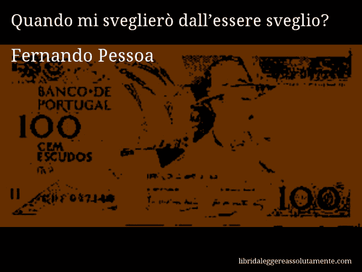 Aforisma di Fernando Pessoa : Quando mi sveglierò dall’essere sveglio?