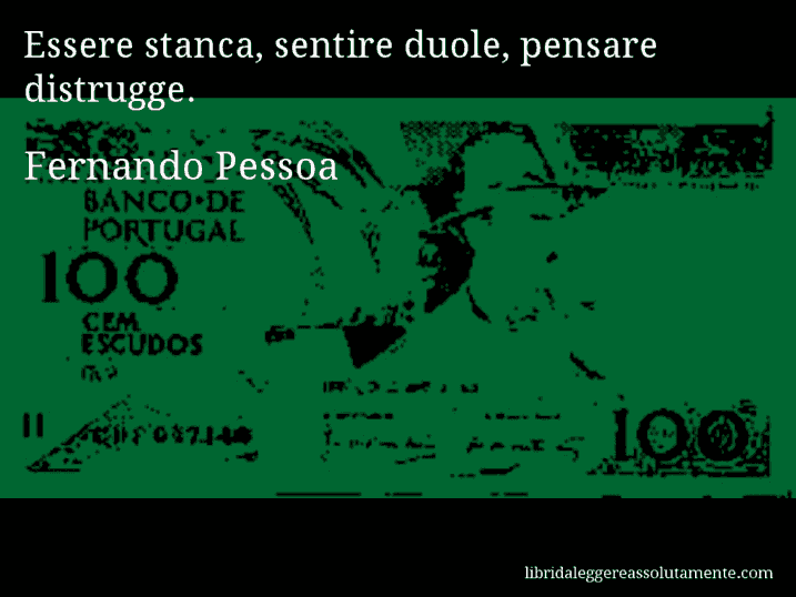 Aforisma di Fernando Pessoa : Essere stanca, sentire duole, pensare distrugge.