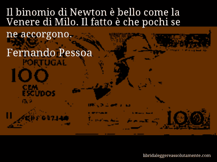 Aforisma di Fernando Pessoa : Il binomio di Newton è bello come la Venere di Milo. Il fatto è che pochi se ne accorgono.