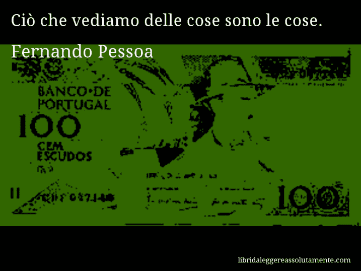Aforisma di Fernando Pessoa : Ciò che vediamo delle cose sono le cose.