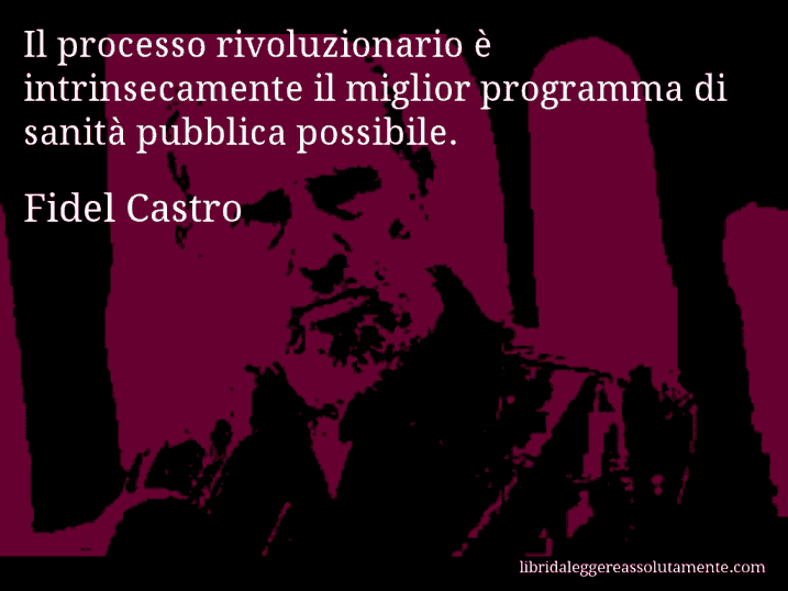 Aforisma di Fidel Castro : Il processo rivoluzionario è intrinsecamente il miglior programma di sanità pubblica possibile.