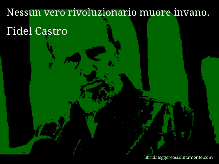 Aforisma di Fidel Castro : Nessun vero rivoluzionario muore invano.