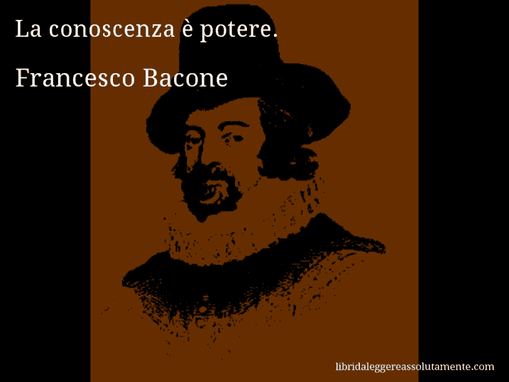 Aforisma di Francesco Bacone : La conoscenza è potere.