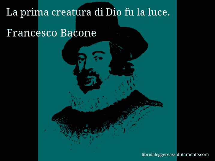 Aforisma di Francesco Bacone : La prima creatura di Dio fu la luce.