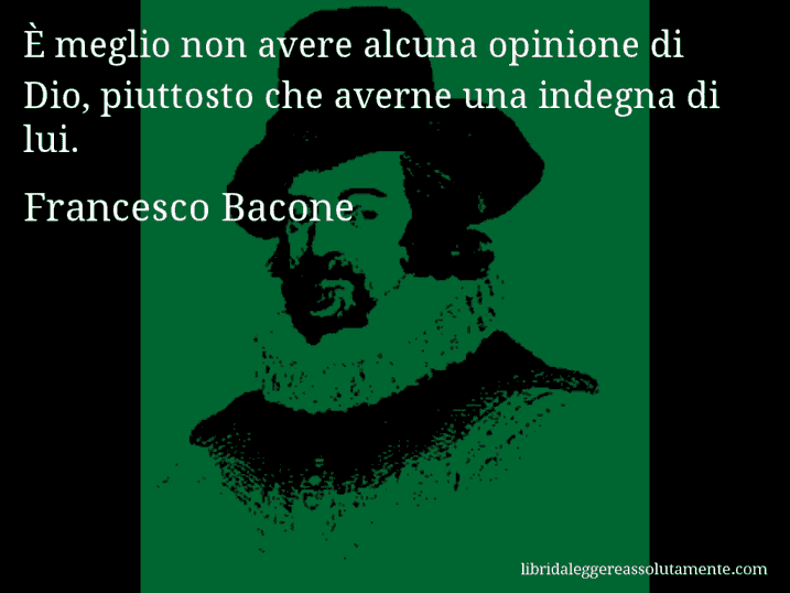 Aforisma di Francesco Bacone : È meglio non avere alcuna opinione di Dio, piuttosto che averne una indegna di lui.